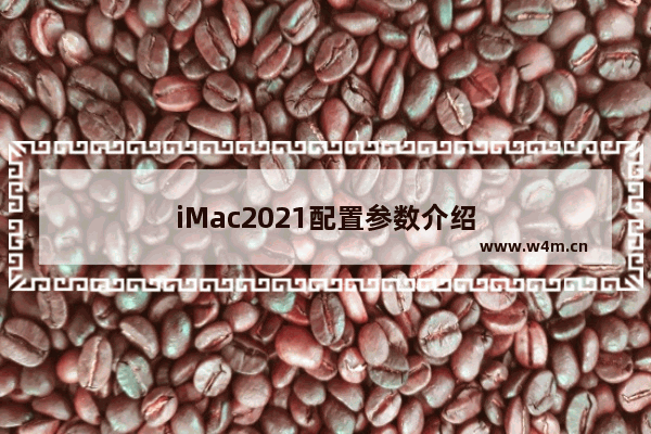 iMac2021配置参数介绍