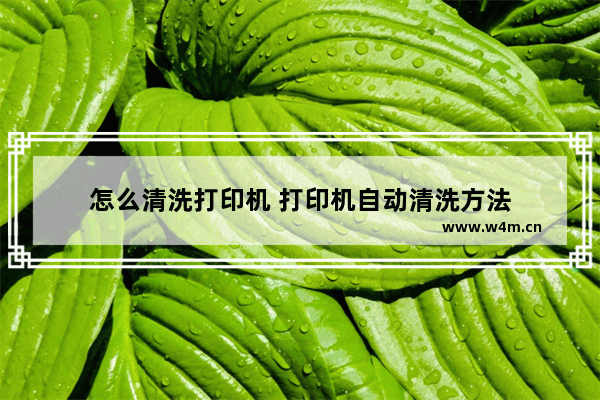 怎么清洗打印机 打印机自动清洗方法