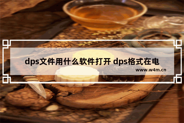 dps文件用什么软件打开 dps格式在电脑的打开办法