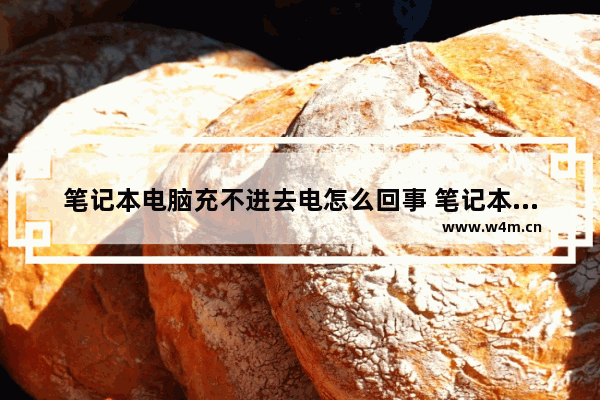 笔记本电脑充不进去电怎么回事 笔记本充不了电了的解决办法