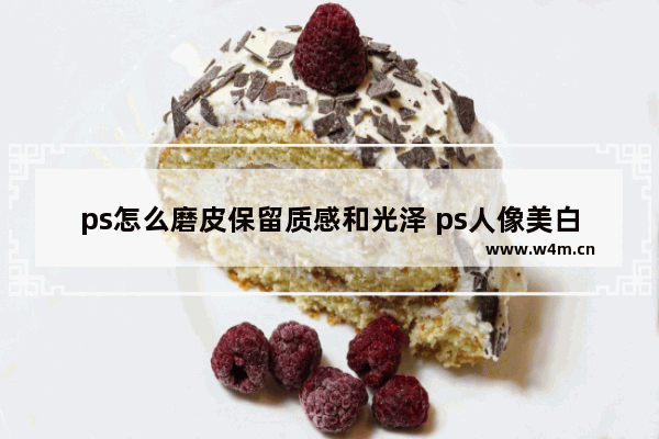 ps怎么磨皮保留质感和光泽 ps人像美白磨皮教程