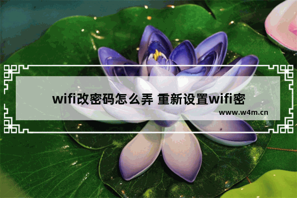 wifi改密码怎么弄 重新设置wifi密码方法