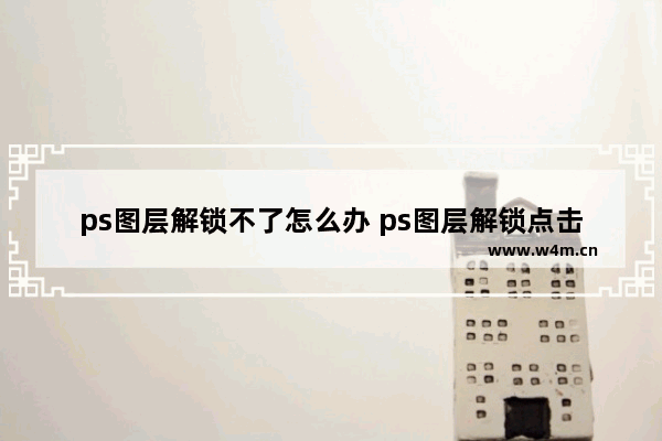 ps图层解锁不了怎么办 ps图层解锁点击没用的处理