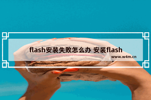 flash安装失败怎么办 安装flash插件提示错误解决步骤