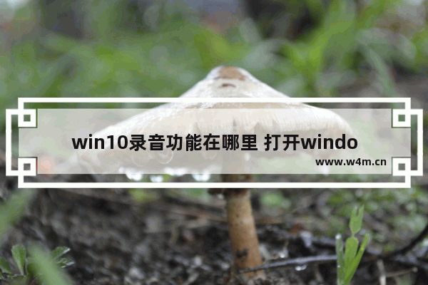 win10录音功能在哪里 打开windows录音机的方法