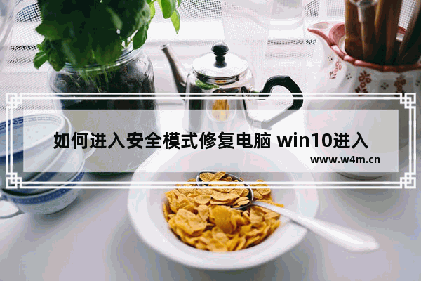 如何进入安全模式修复电脑 win10进入安全模式的方法