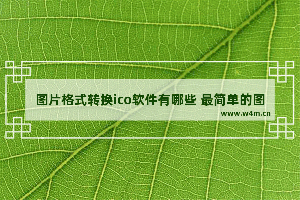 图片格式转换ico软件有哪些 最简单的图片格式转换方法