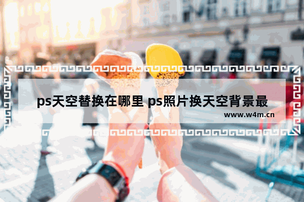 ps天空替换在哪里 ps照片换天空背景最好的方法