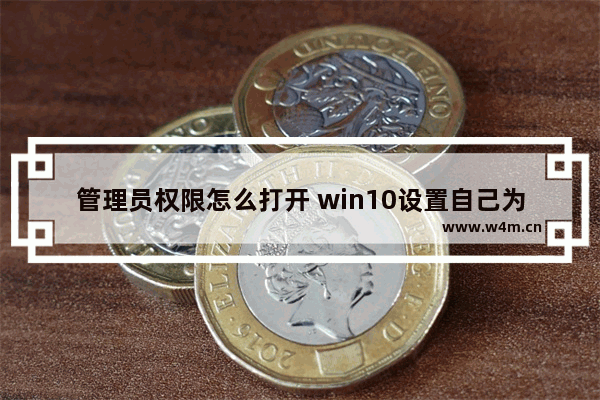 管理员权限怎么打开 win10设置自己为管理员的步骤