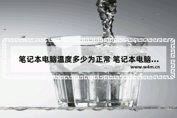 笔记本电脑温度多少为正常 笔记本电脑温度高解决方法