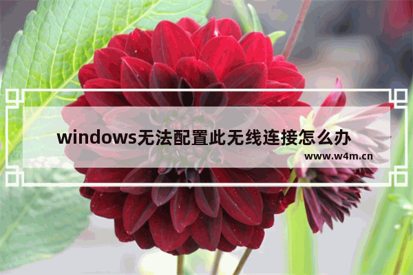 windows无法配置此无线连接怎么办 win10调出wifi连接的办法