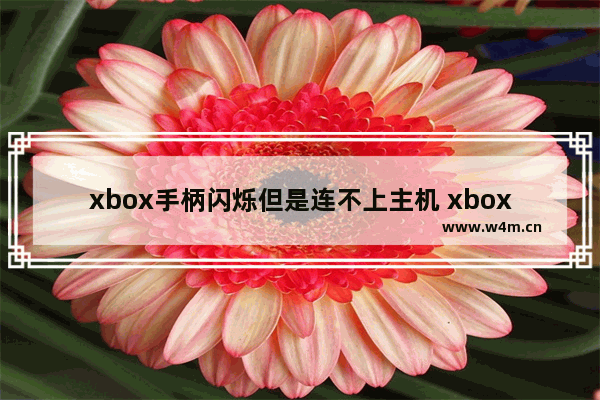 xbox手柄闪烁但是连不上主机 xbox手柄各个按键图解