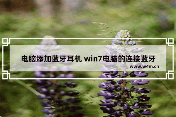 电脑添加蓝牙耳机 win7电脑的连接蓝牙耳机