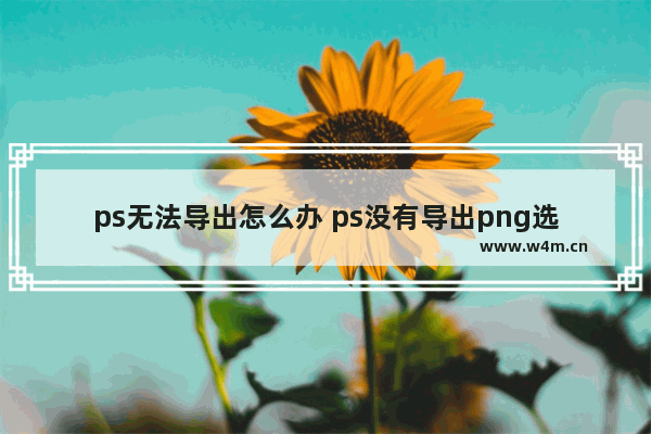 ps无法导出怎么办 ps没有导出png选项的办法