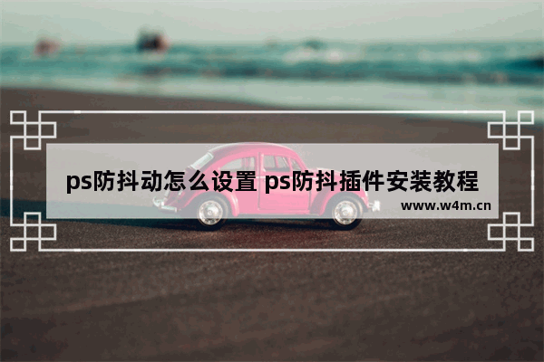 ps防抖动怎么设置 ps防抖插件安装教程