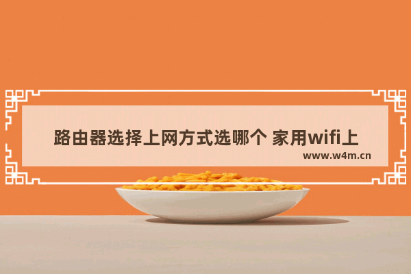 路由器选择上网方式选哪个 家用wifi上网设置