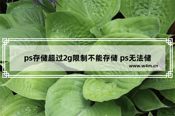 ps存储超过2g限制不能存储 ps无法储存超出2GB限制的处理办法