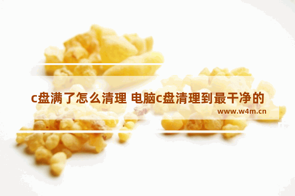 c盘满了怎么清理 电脑c盘清理到最干净的方法