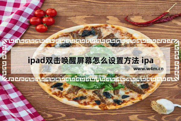 ipad双击唤醒屏幕怎么设置方法 ipad设置一碰屏幕就亮的操作