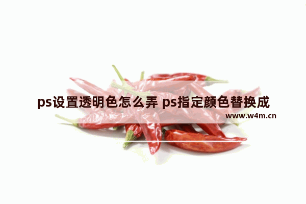 ps设置透明色怎么弄 ps指定颜色替换成透明的技巧