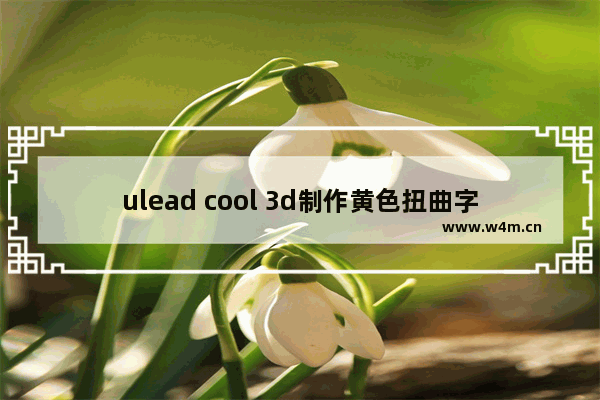 ulead cool 3d制作黄色扭曲字步骤分享