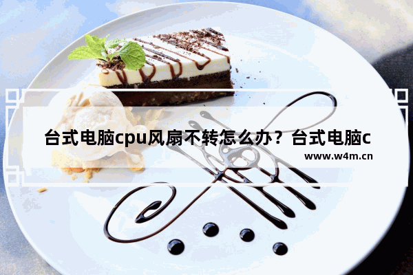 台式电脑cpu风扇不转怎么办？台式电脑cpu风扇不转解决方法