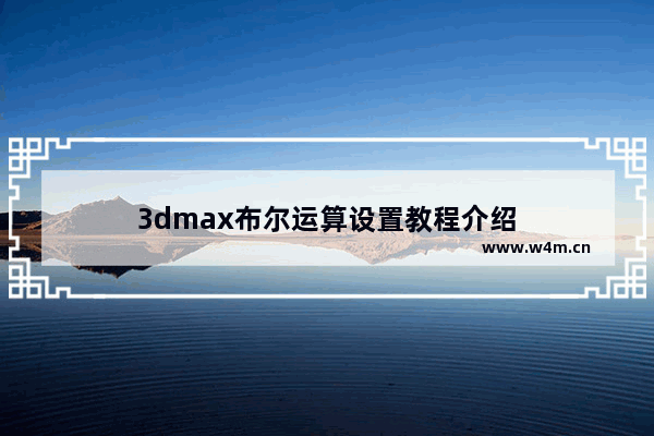 3dmax布尔运算设置教程介绍