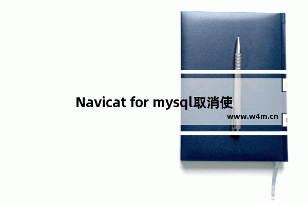 Navicat for mysql取消使用自动完成单词流程介绍