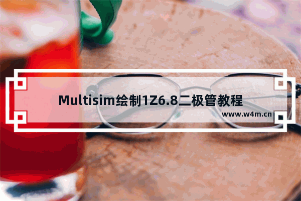 Multisim绘制1Z6.8二极管教程介绍