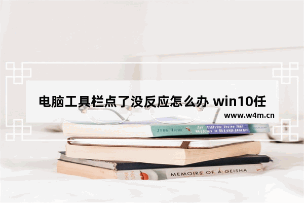 电脑工具栏点了没反应怎么办 win10任务栏假死原因