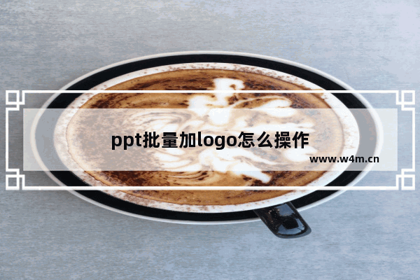 ppt批量加logo怎么操作