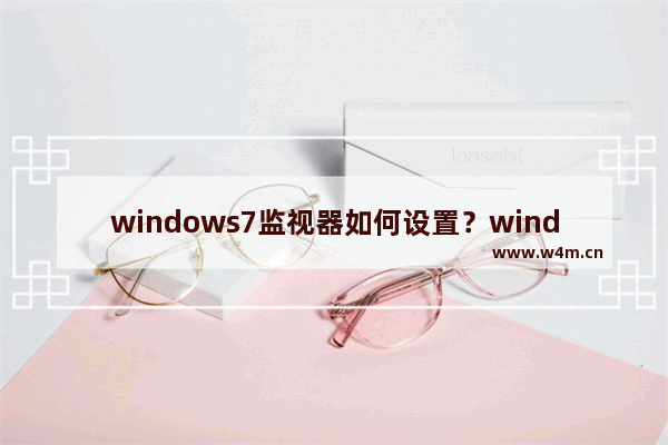 windows7监视器如何设置？windows7性能监视器的设置方法