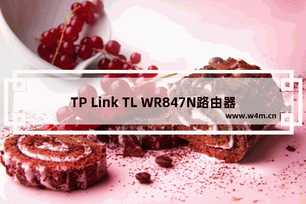 TP Link TL WR847N路由器设置好连不上网怎么办？