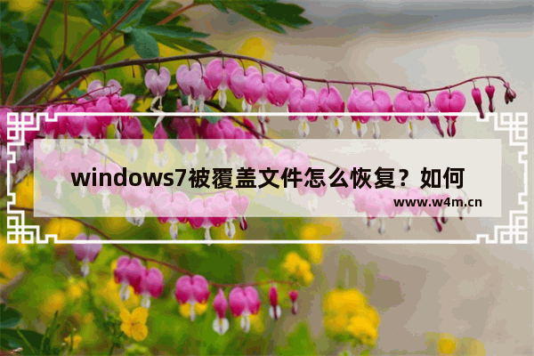 windows7被覆盖文件怎么恢复？如何还原被覆盖的文件？