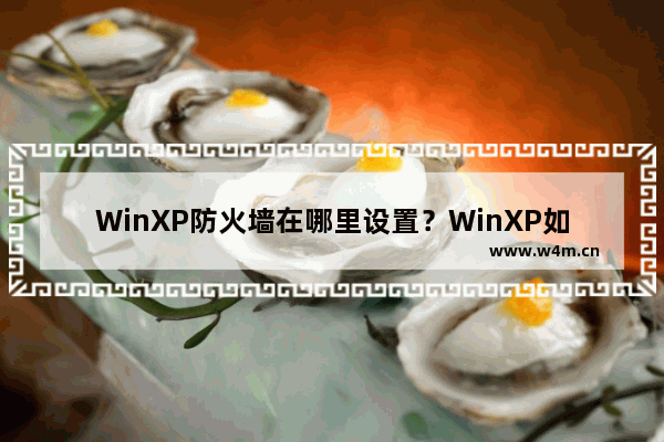 WinXP防火墙在哪里设置？WinXP如何关闭Windows防火墙