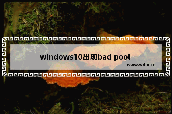 windows10出现bad pool header蓝屏怎么修复？