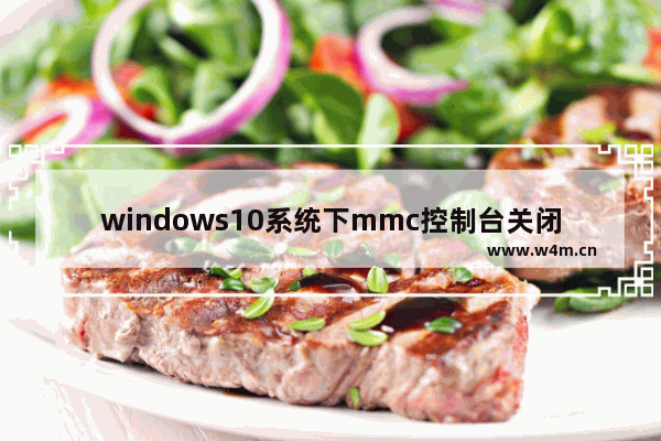 windows10系统下mmc控制台关闭按钮不见了怎么办？