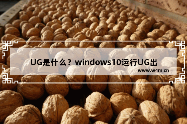 UG是什么？windows10运行UG出现乱码怎么修复？