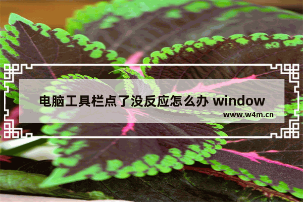 电脑工具栏点了没反应怎么办 windows工具栏无法点击的原因