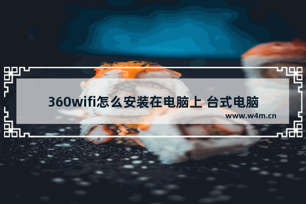 360wifi怎么安装在电脑上 台式电脑连接360wifi的教学