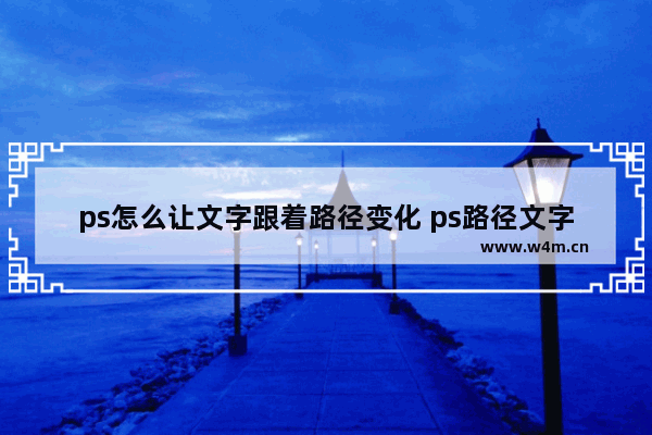 ps怎么让文字跟着路径变化 ps路径文字做内侧的教学