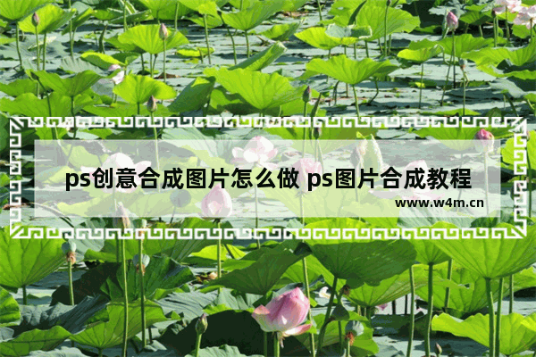 ps创意合成图片怎么做 ps图片合成教程简单方法