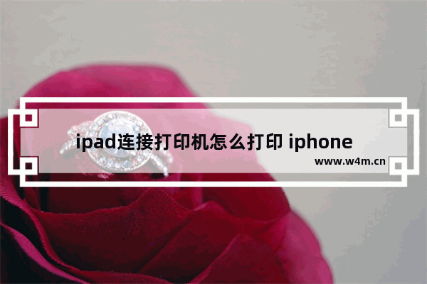 ipad连接打印机怎么打印 iphone打印机设置步骤