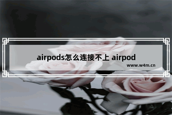 airpods怎么连接不上 airpods连接不上蓝牙的原因