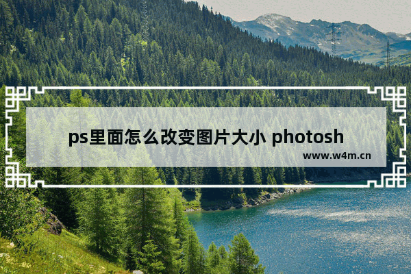 ps里面怎么改变图片大小 photoshop处理图片教程