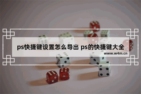 ps快捷键设置怎么导出 ps的快捷键大全表格