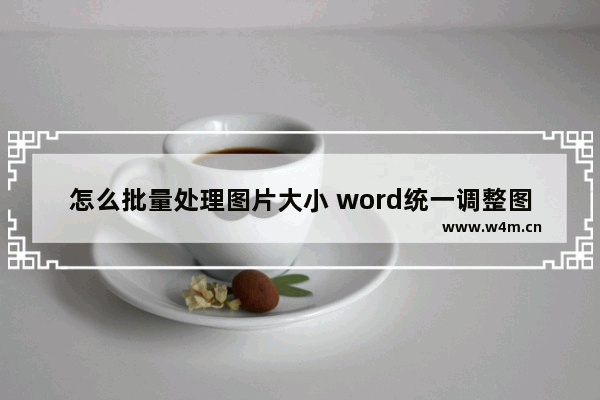 怎么批量处理图片大小 word统一调整图片尺寸