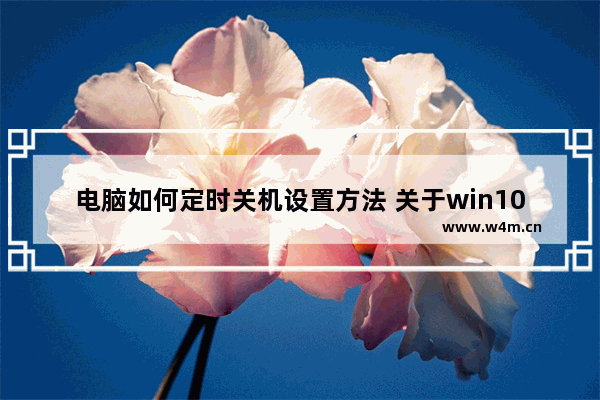 电脑如何定时关机设置方法 关于win10自动关机设置