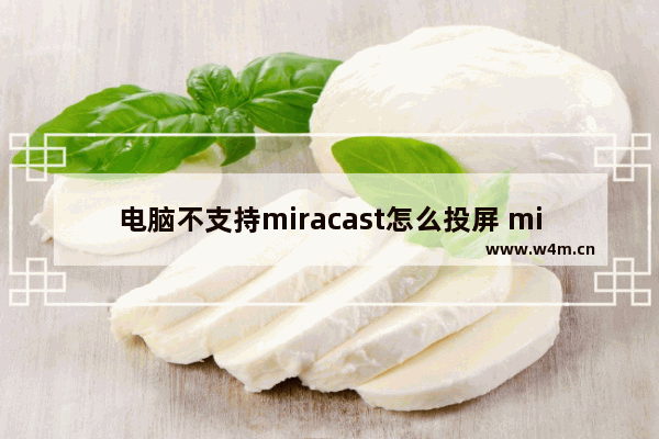 电脑不支持miracast怎么投屏 miracast无法连接的原因