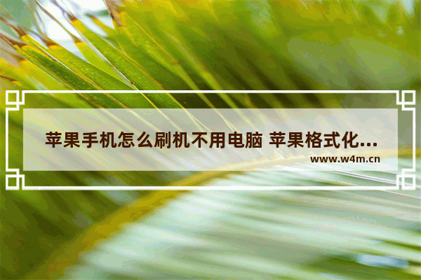 苹果手机怎么刷机不用电脑 苹果格式化手机恢复出厂设置